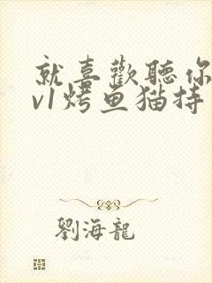 就喜欢听你叫1v1烤鱼猫持竿钓鱼