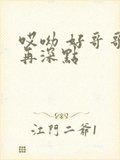 哎呦 好哥哥 再深点