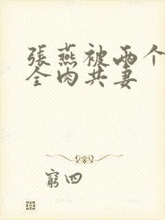 张燕被两个局长全肉共妻