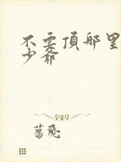 不要顶哪里好涨少爷