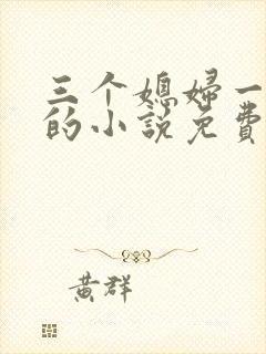 三个媳妇一锅烩的小说免费阅读全文
