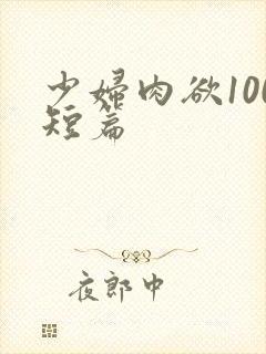 少妇肉欲100短篇