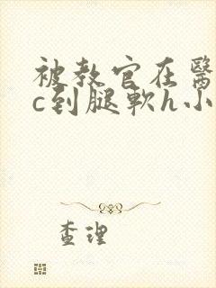 被教官在医务室c到腿软h小说