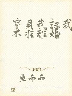 宝贝我认栽老婆不准离婚