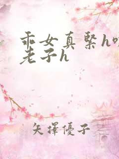 乖女真紧h嘶爽老子h