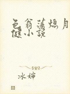 色翁荡熄月月健健小说