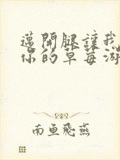 迈开腿让我看看你的草莓游