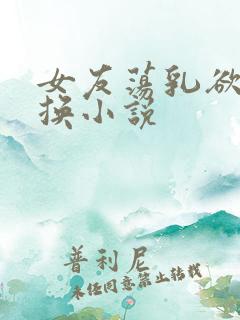女友荡乳欲伦交换小说