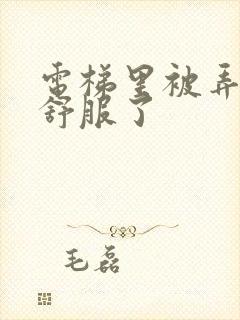 电梯里被弄得太舒服了