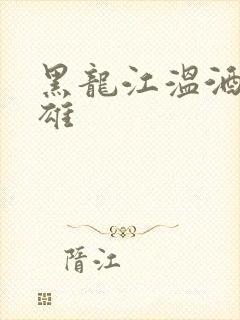 黑龙江温酒斩华雄