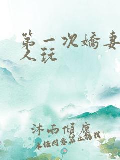 第一次娇妻让别人玩