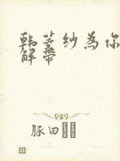 韩菱纱为你宽衣解带