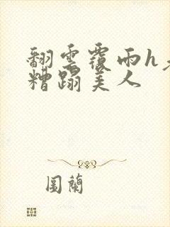 翻云覆雨h老头糟蹋美人