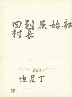 回到原始部落当村长