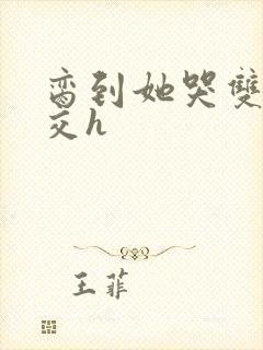 脔到她哭双根宫交h