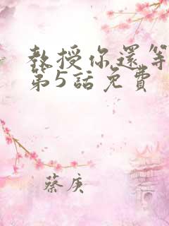 教授你还等什么第5话免费