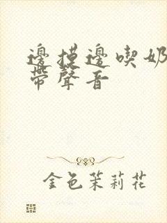 边摸边吃奶边做带声音