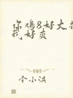 你鸡8好大插得我好爽