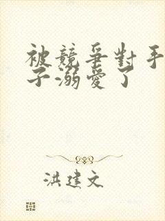 被竞争对手的王子溺爱了