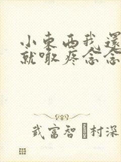 小东西我还没动就喊疼念念