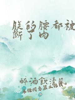 朕的腰都被你折断了肉