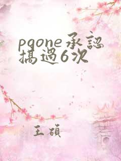 pgone承认搞过6次