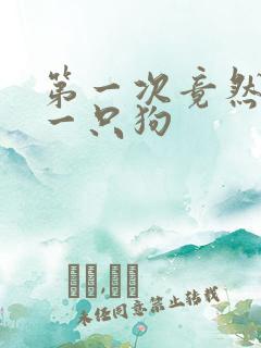 第一次竟然给了一只狗