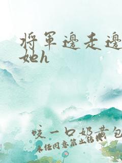 将军边走边挺进她h