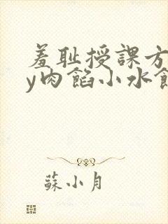 羞耻授课方式by肉馅小水饺