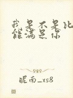 我是不是比他更能满足你