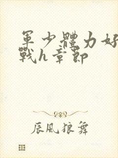 军少体力好夜夜战h章节