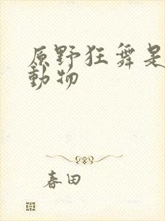 原野狂舞是什么动物