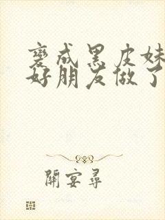 变成黑皮妹子和好朋友做了漫画