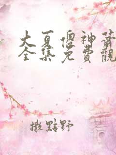 大夏傻神萧天路全集免费观看