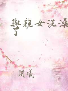 与亲女洗澡时伦了