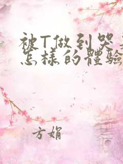 被T做到哭是种怎样的体验知乎