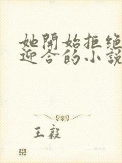 她开始拒绝慢迎迎合的小说