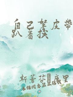 自己拿皮带过来趴着挨