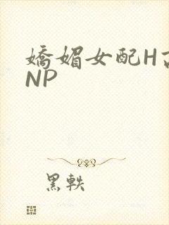 娇媚女配H高汁NP