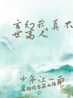 玄幻我真不是盖世高人