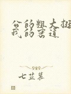 公的粗大挺进了我的密道