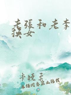 老张和老李互相换女