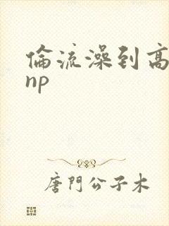伦流澡到高潮hnp