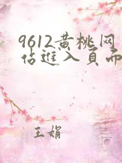 9612黄桃网站进入页面小说