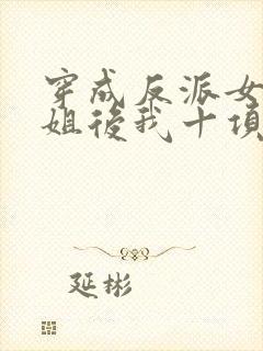 穿成反派女配她姐后我十项全能了