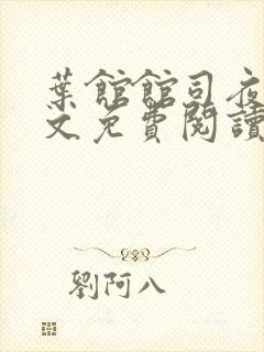 叶馆馆司夜寒全文免费阅读