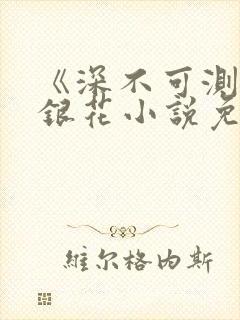 《深不可测》金银花小说免费阅读