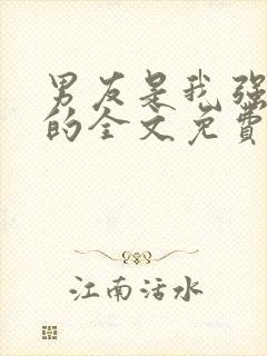 男友是我强睡来的全文免费阅读