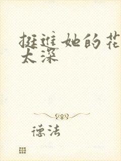 挺进她的花苞啊太深