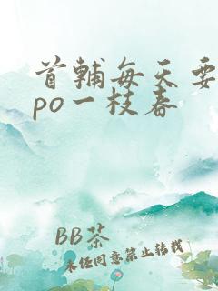 首辅每天要不够po一枝春